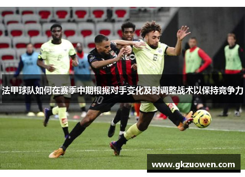 法甲球队如何在赛季中期根据对手变化及时调整战术以保持竞争力