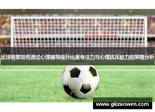 足球明星如何通过心理辅导提升比赛专注力与心理抗压能力的策略分析