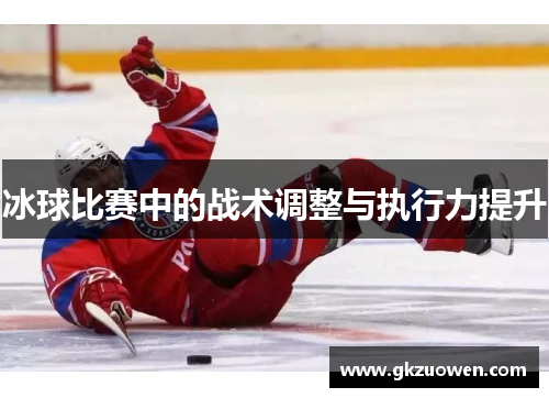 冰球比赛中的战术调整与执行力提升